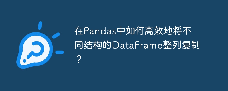Pandas高效整列复制不同结构DataFrame技巧