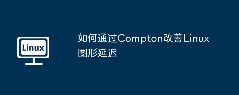 Compton秘籍：提升Linux图形流畅度