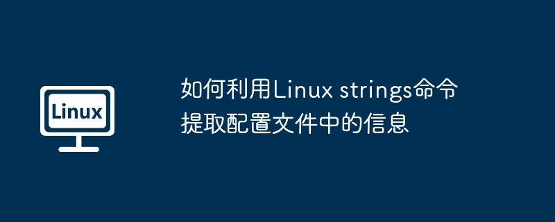 Linuxstrings命令提取配置文件信息攻略