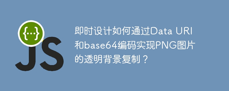 即时设计如何通过Data URI和base64编码实现PNG图片的透明背景复制?