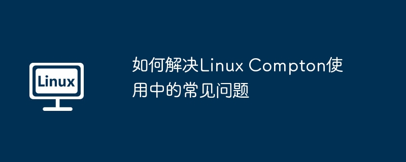 如何解决Linux Compton使用中的常见问题