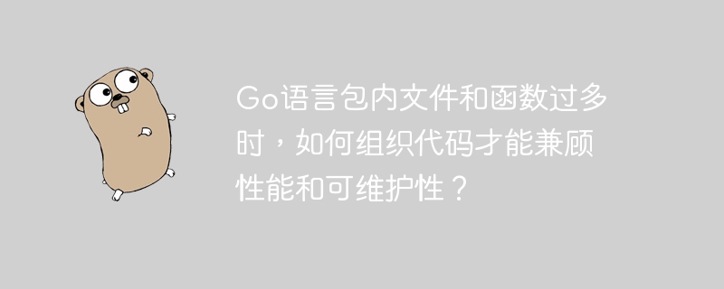 Go语言包内文件和函数过多时，如何组织代码才能兼顾性能和可维护性？