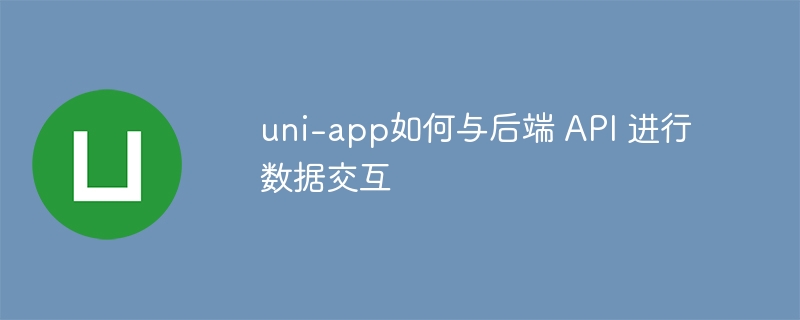 uni-app如何与后端 API 进行数据交互