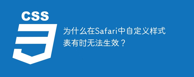 为什么在Safari中自定义样式表有时无法生效？