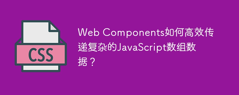 WebComponents传输复杂JS数组数据的高效方法