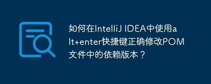 在IntelliJIDEA中如何用alt+enter快捷键快速修改POM文件依赖版本？