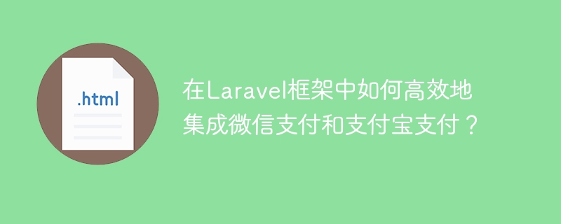 Laravel高效集成微信支付宝支付指南