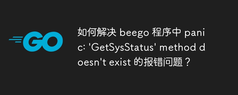 如何解决beego中panic:'GetSysStatus'方法不存在的错误？