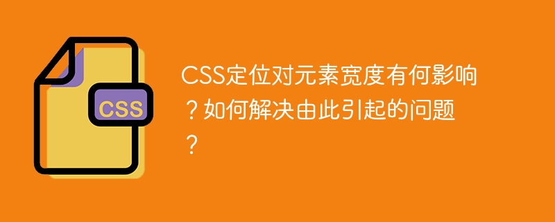 CSS定位对元素宽度有何影响？如何解决由此引起的问题？