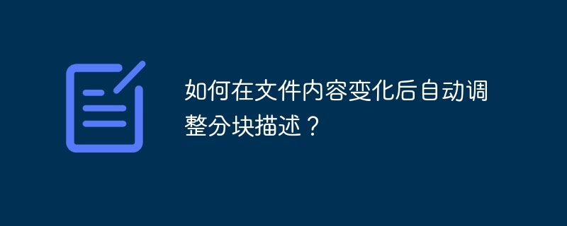 如何在文件内容变化后自动调整分块描述?