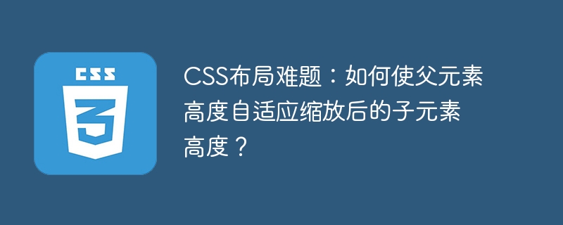 CSS布局难题：如何使父元素高度自适应缩放后的子元素高度？