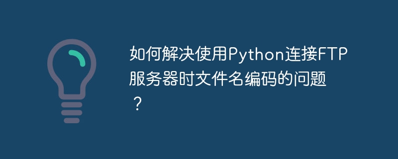 如何解决使用Python连接FTP服务器时文件名编码的问题?