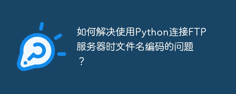 Python连接FTP文件名编码问题轻松搞定