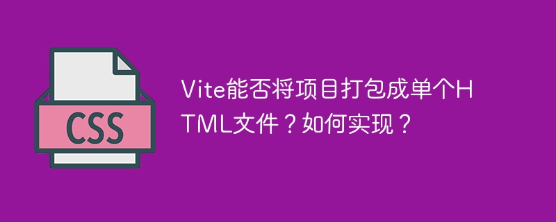 Vite项目打包成单HTML文件？详解实现方法