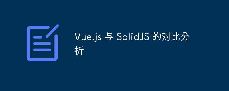 Vue.jsvsSolidJS：哪个更适合你？