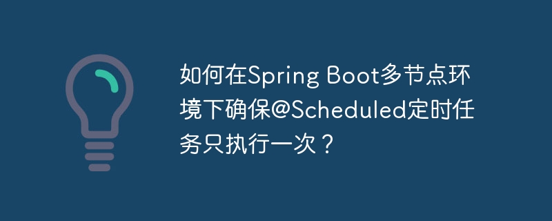 SpringBoot多节点@Scheduled任务如何确保唯一执行？