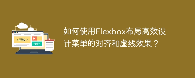 如何使用Flexbox布局高效设计菜单的对齐和虚线效果?