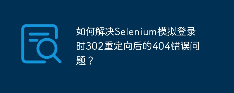 Selenium模拟登录302重定向后404错误解决攻略