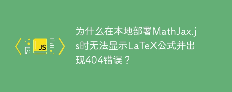 本地MathJax.js无法显示LaTeX公式404错误解决方案