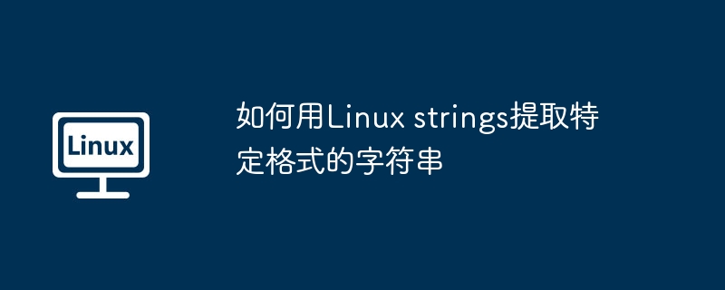 Linuxstrings提取特定格式字符串的绝技
