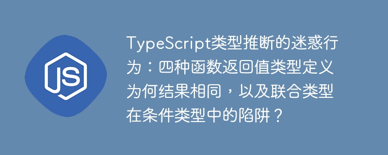 TypeScript类型推断迷惑：四种函数返回值为何相同，联合类型陷阱揭秘