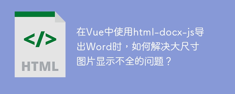 在Vue中使用html-docx-js导出Word时，如何解决大尺寸图片显示不全的问题？