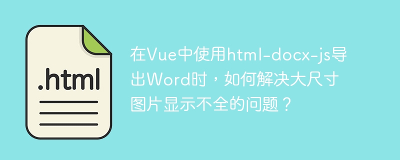 Vue中html-docx-js导出Word大图显示不全解决方案