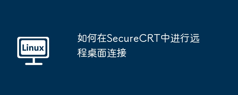 如何在SecureCRT中进行远程桌面连接