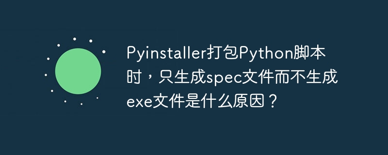 Pyinstaller打包只生成spec文件不生成exe的原因及解决方法