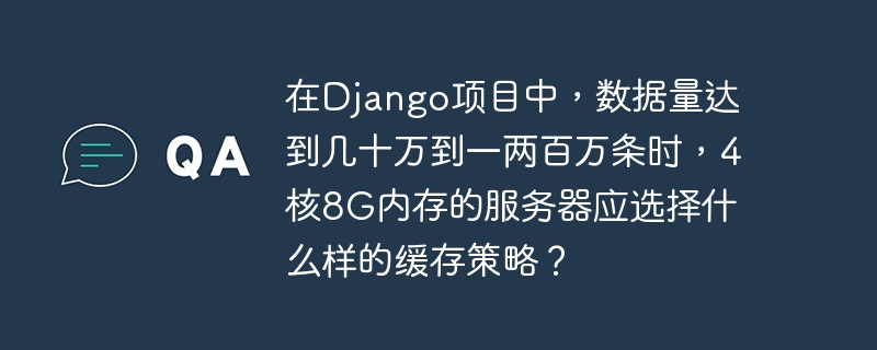 在Django项目中，数据量达到几十万到一两百万条时，4核8G内存的服务器应选择什么样的缓存策略？