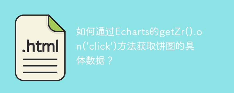 如何通过Echarts的getZr().on('click')方法获取饼图的具体数据？