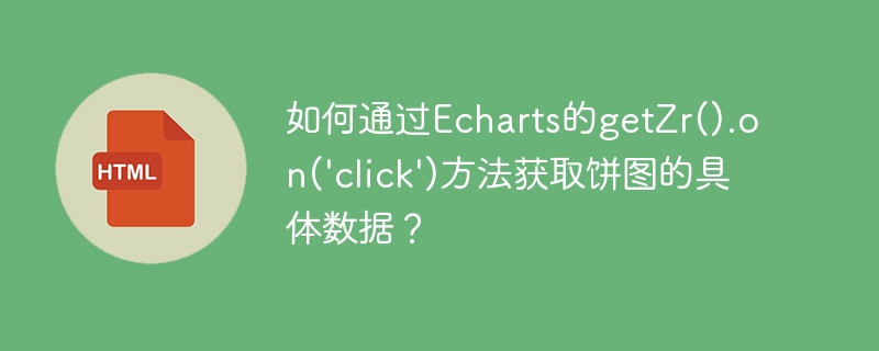 Echarts饼图数据获取：巧用getZr().on('click')