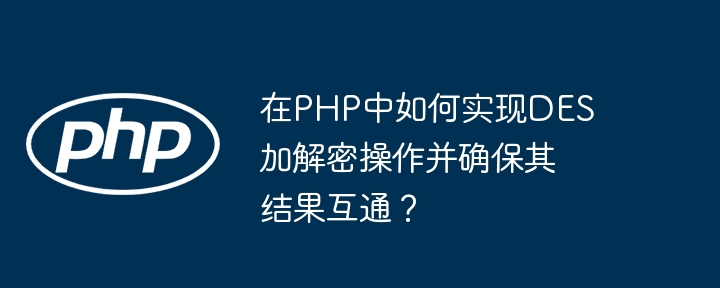在PHP中如何实现DES加解密操作并确保其结果互通？