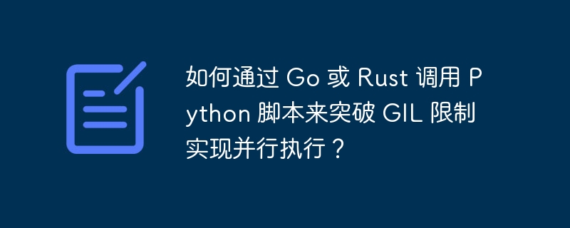 Go或Rust调用Python脚本并行执行突破GIL