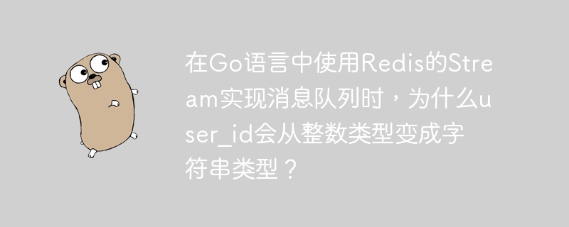 在Go语言中使用Redis的Stream实现消息队列时，为什么user_id会从整数类型变成字符串类型？