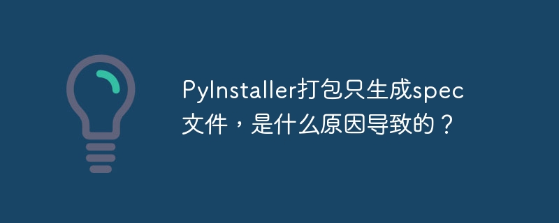 PyInstaller打包只生成spec文件，是什么原因导致的？