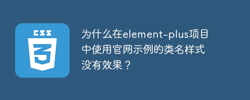 在使用ElementPlus项目时，如果官网示例的类名样式没有效果，可能有以下几个原因：CSS文件未正确引入：确保你已经正确地在项目中引入了ElementPlus的CSS文件。通常，你需要在main.js或main.ts文件中引入CSS文件：import'element-plus/dist/index.css';样式覆盖：检查你的项目中是否有自定义的CSS样式覆盖了ElementPlus的默认样式