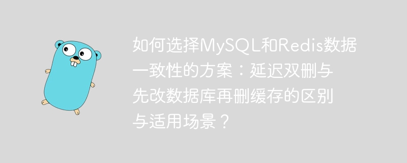 MySQL与Redis一致性：延迟双删与先改库后删缓存的对比及应用场景