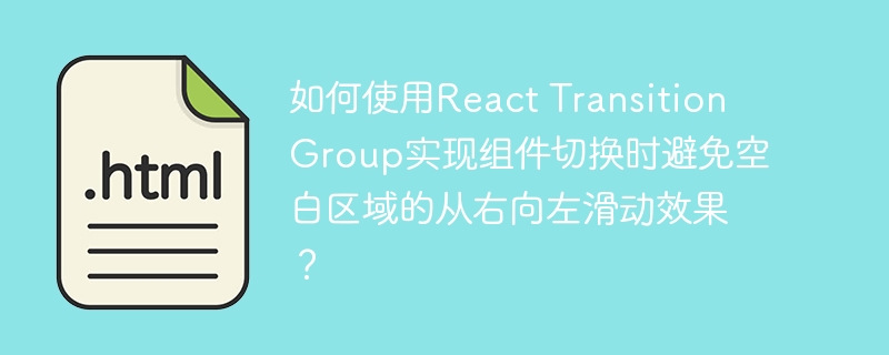 如何使用React Transition Group实现组件切换时避免空白区域的从右向左滑动效果?