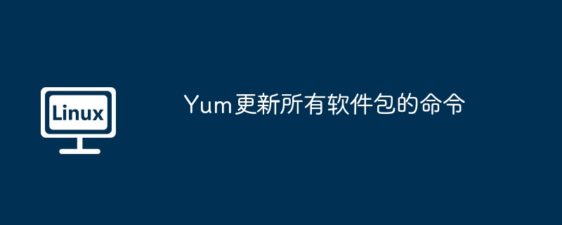 Yum更新所有软件包的命令
