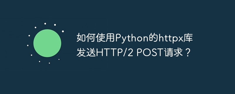 如何使用Python的httpx库发送HTTP/2 POST请求？