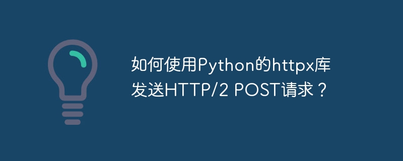 使用Python的httpx库发送HTTP/2POST请求详细攻略