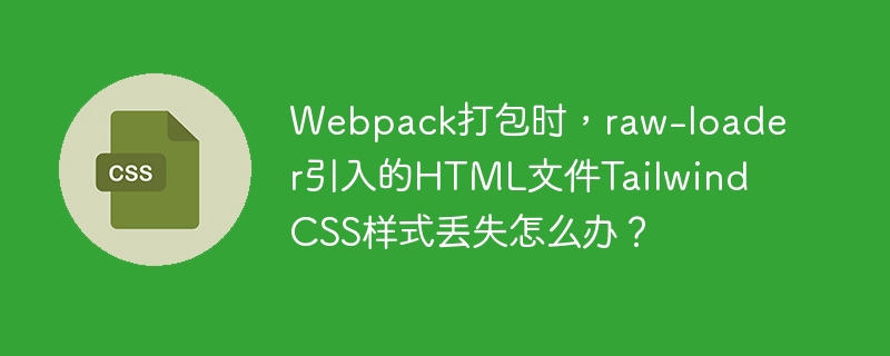 Webpack打包时,raw-loader引入的HTML文件Tailwind CSS样式丢失怎么办?