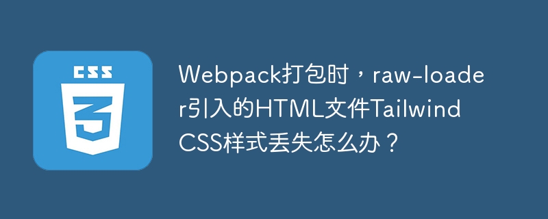 Webpack打包时，解决raw-loader引入HTML导致TailwindCSS样式丢失的办法
