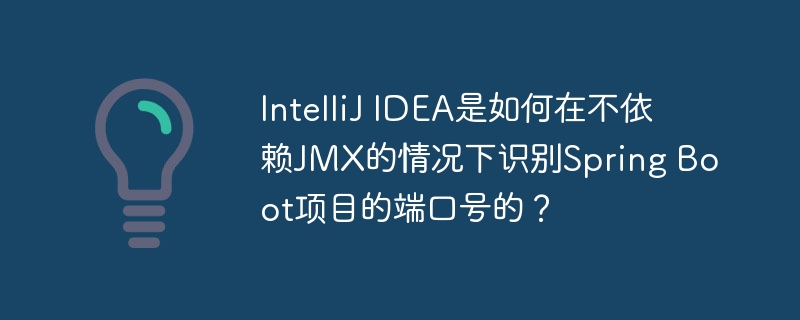 IntelliJ IDEA是如何在不依赖JMX的情况下识别Spring Boot项目的端口号的？