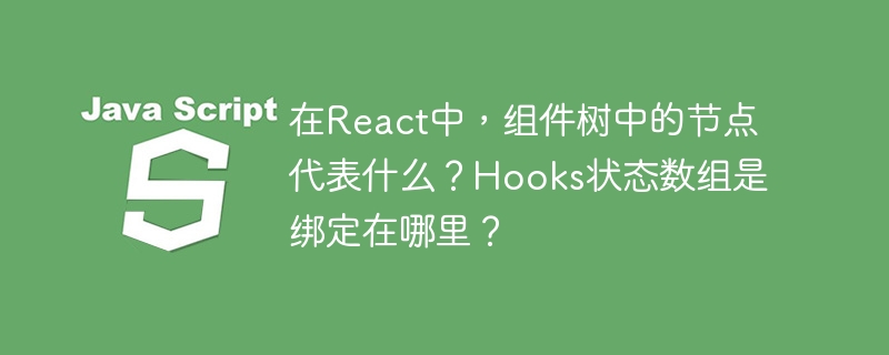 在React中，组件树中的节点代表的是React组件的实例。每个节点都是一个组件，可以是类组件或函数组件，这些组件通过嵌套的方式形成一个树状结构，称为组件树。至于Hooks状态数组，它是绑定在函数组件的内部。具体来说，Hooks的状态（例如通过`useState`创建的状态）是存储在函数组件的闭包中的。每当组件重新渲染时，这些状态会被保留下来，因为React会记住这些状态并在下一次渲染时提供给组件
