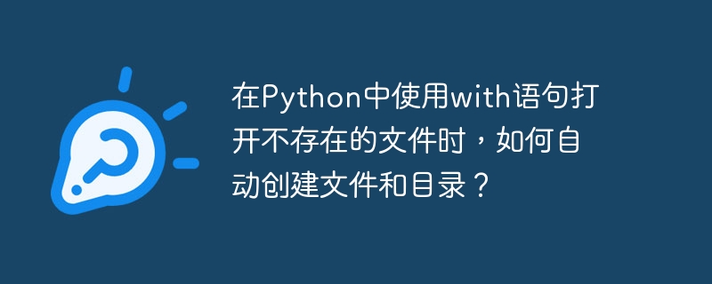 在Python中使用with语句打开不存在的文件时,如何自动创建文件和目录?