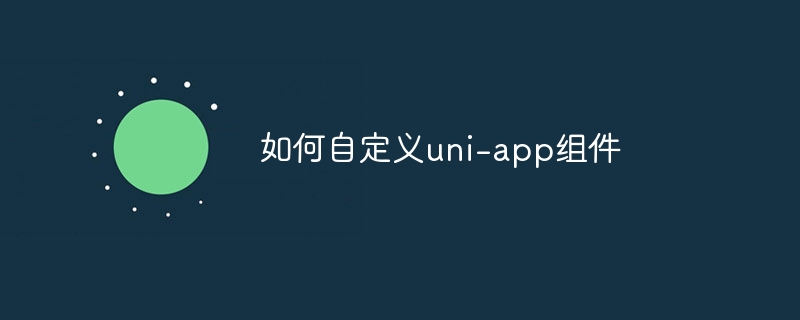 uni-app自定义组件详细教程