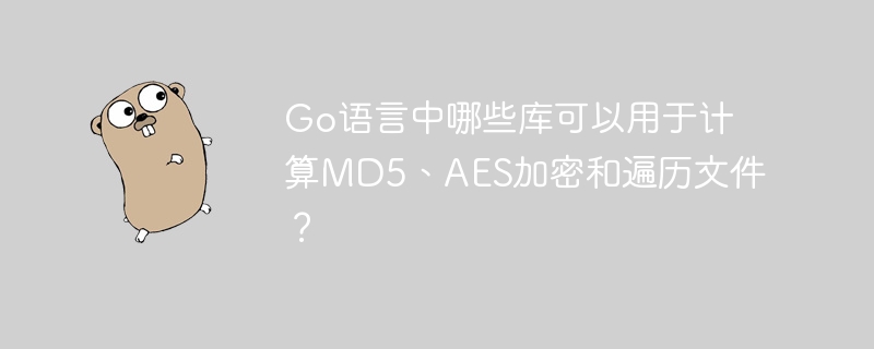 Go语言中用于计算MD5、AES加密和遍历文件的库分别是：MD5计算：使用标准库中的crypto/md5包。例如：import(
