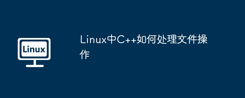 Linux中C++如何处理文件操作